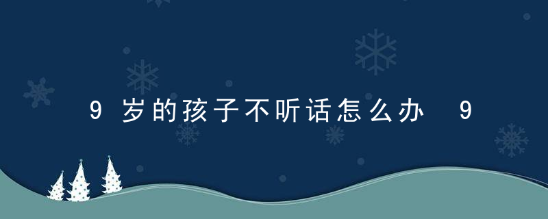 9岁的孩子不听话怎么办 9岁的孩子不听话如何教育